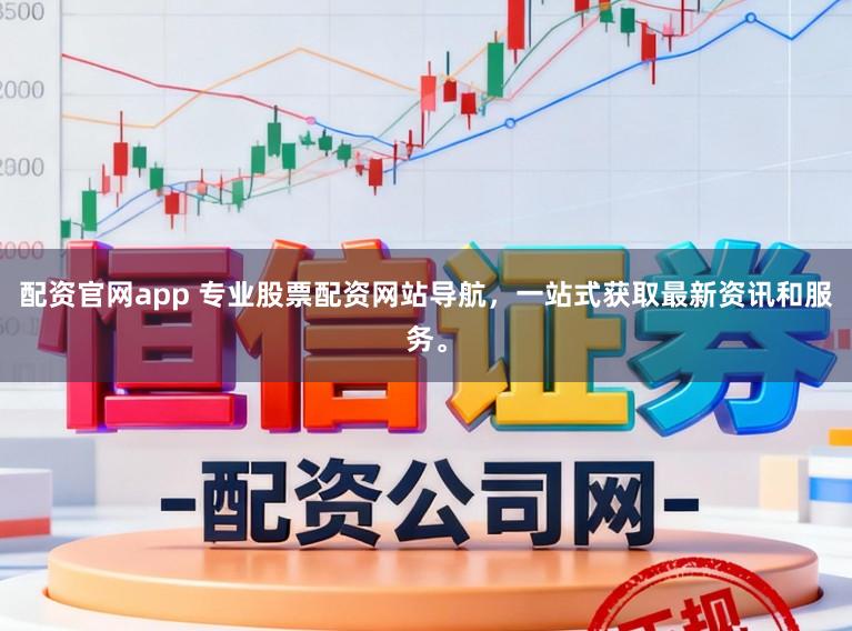 配资官网app 专业股票配资网站导航，一站式获取最新资讯和服务。