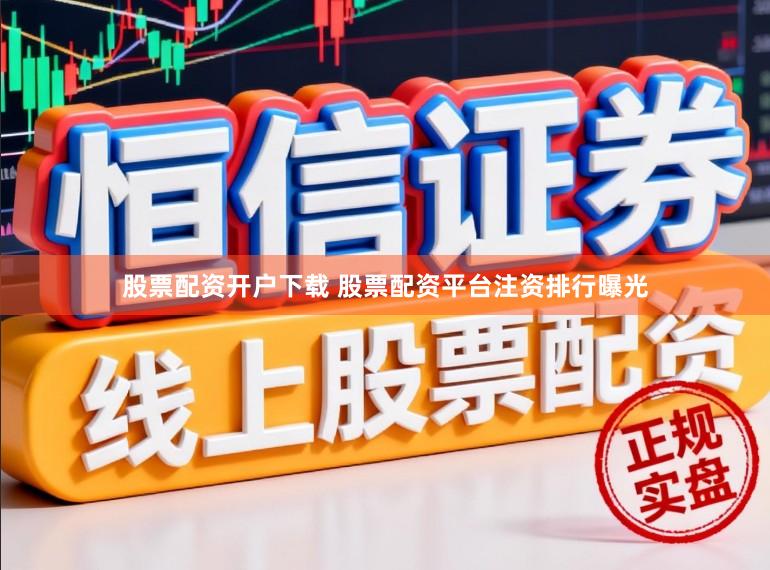 股票配资开户下载 股票配资平台注资排行曝光