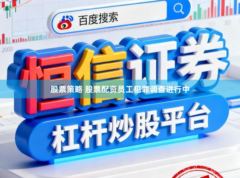 股票策略 股票配资员工犯罪调查进行中