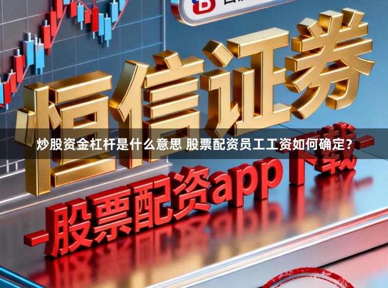 炒股资金杠杆是什么意思 股票配资员工工资如何确定？