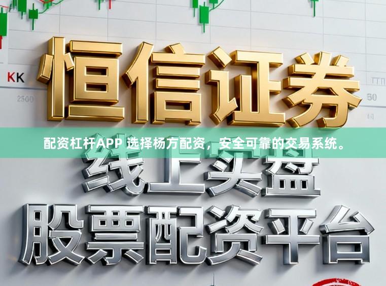 配资杠杆APP 选择杨方配资，安全可靠的交易系统。