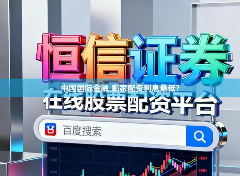 中国国际金融 哪家配资利息最低?