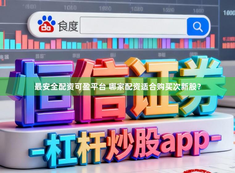最安全配资可盈平台 哪家配资适合购买次新股?