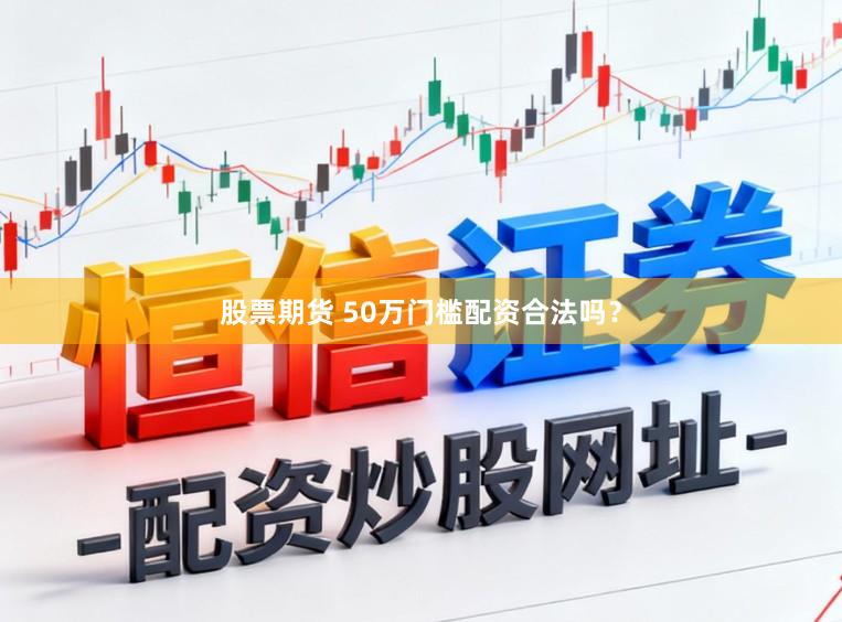 股票期货 50万门槛配资合法吗？