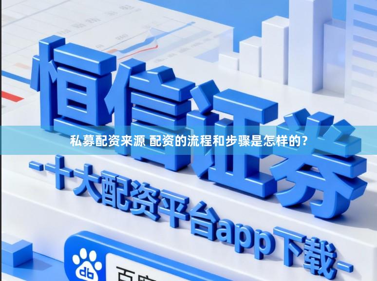 私募配资来源 配资的流程和步骤是怎样的？