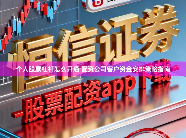 个人股票杠杆怎么开通 配资公司客户资金安排策略指南