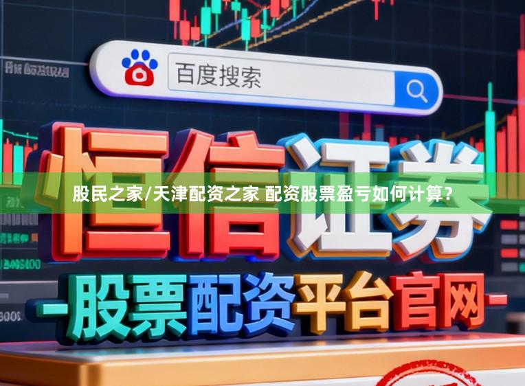 股民之家/天津配资之家 配资股票盈亏如何计算？