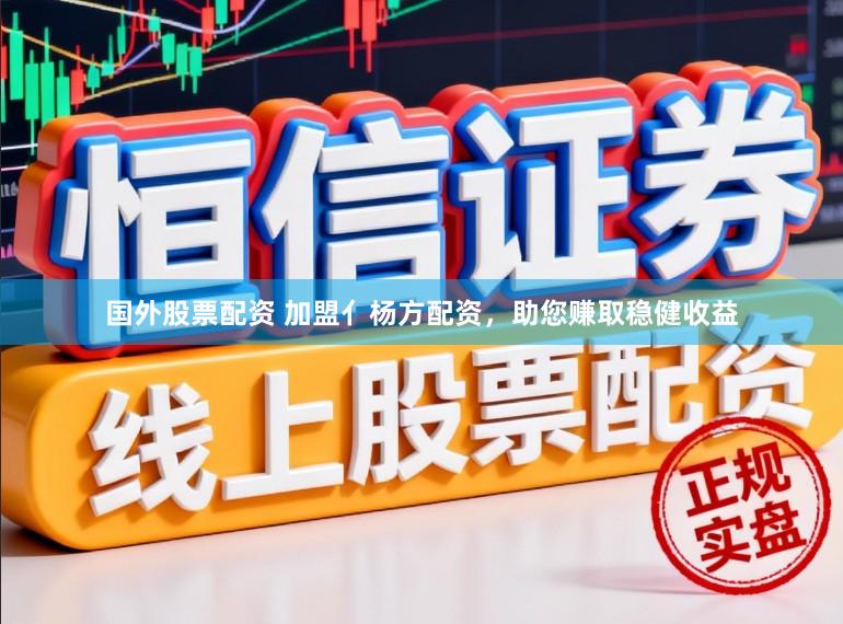 国外股票配资 加盟亻杨方配资，助您赚取稳健收益