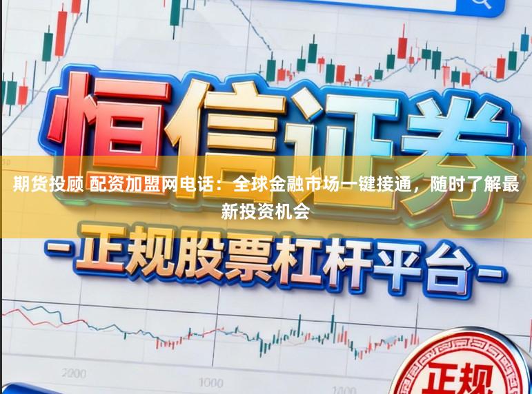 期货投顾 配资加盟网电话：全球金融市场一键接通，随时了解最新投资机会