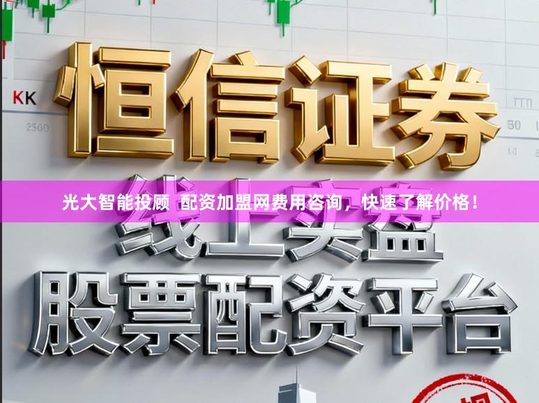 光大智能投顾  配资加盟网费用咨询，快速了解价格！
