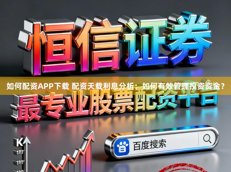 如何配资APP下载 配资天载利息分析:如何有效管理投资资金?