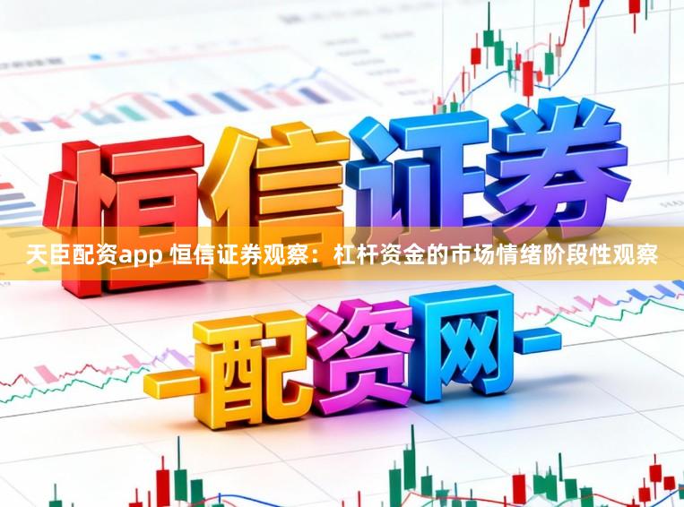 天臣配资app 恒信证券观察：杠杆资金的市场情绪阶段性观察