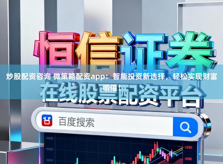 炒股配资咨询 微策略配资app：智能投资新选择，轻松实现财富增值！