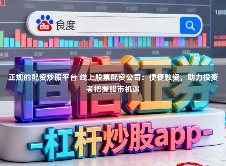 正规的配资炒股平台 线上股票配资公司：便捷融资，助力投资者把握股市机遇