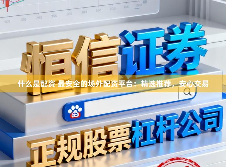 什么是配资 最安全的场外配资平台:精选推荐,安心交易