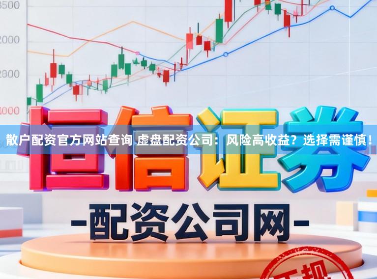 散户配资官方网站查询 虚盘配资公司：风险高收益？选择需谨慎！