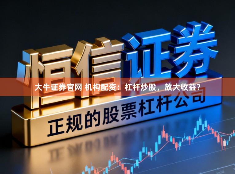 大牛证券官网 机构配资：杠杆炒股，放大收益？