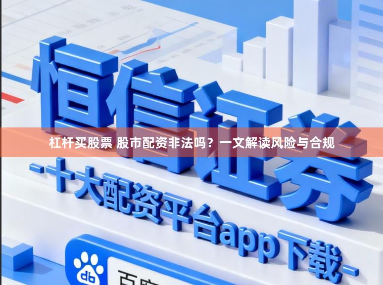 杠杆买股票 股市配资非法吗？一文解读风险与合规